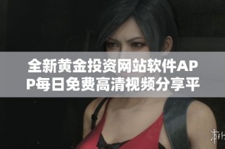 全新黄金投资网站软件APP每日免费高清视频分享平台