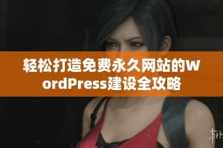 轻松打造免费永久网站的WordPress建设全攻略