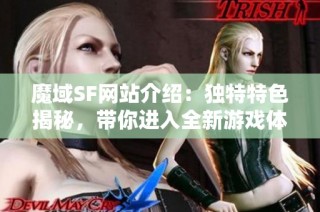 魔域SF网站介绍：独特特色揭秘，带你进入全新游戏体验