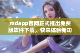 mdapp官网正式推出免费版软件下载，快来体验新功能！