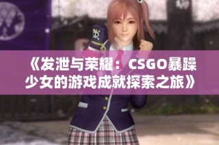 《发泄与荣耀：CSGO暴躁少女的游戏成就探索之旅》