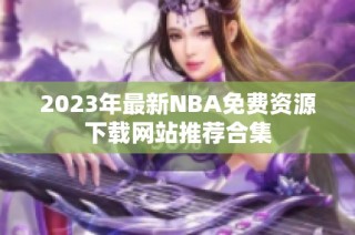 2023年最新NBA免费资源下载网站推荐合集