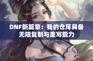 DNF新篇章：我的仓库具备无限复制与重写能力