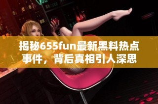 揭秘655fun最新黑料热点事件，背后真相引人深思