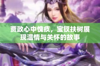 贾政心中愧疚，宝钗扶树展现温情与关怀的故事