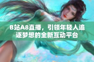 B站A8直播，引领年轻人追逐梦想的全新互动平台