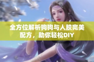 全方位解析狗狗与人胶完美配方，助你轻松DIY