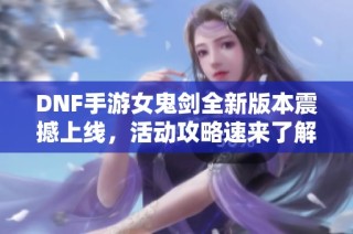 DNF手游女鬼剑全新版本震撼上线，活动攻略速来了解！