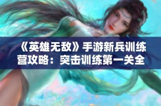 《英雄无敌》手游新兵训练营攻略：突击训练第一关全解析