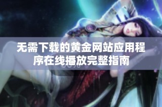 无需下载的黄金网站应用程序在线播放完整指南