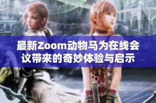 最新Zoom动物马为在线会议带来的奇妙体验与启示