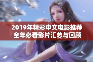 2019年精彩中文电影推荐 全年必看影片汇总与回顾