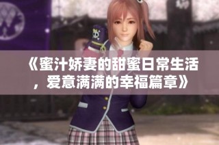 《蜜汁娇妻的甜蜜日常生活，爱意满满的幸福篇章》