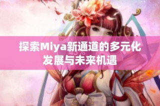 探索Miya新通道的多元化发展与未来机遇