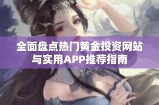 全面盘点热门黄金投资网站与实用APP推荐指南