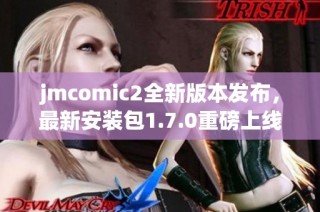 jmcomic2全新版本发布，最新安装包1.7.0重磅上线！