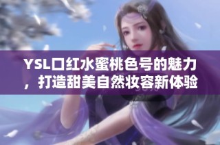 YSL口红水蜜桃色号的魅力，打造甜美自然妆容新体验