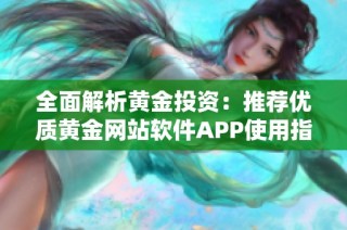 全面解析黄金投资：推荐优质黄金网站软件APP使用指南