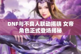 DNF与不良人联动揭晓 女帝角色正式登场揭秘