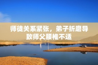 师徒关系紧张，弟子折磨导致师父腰椎不适