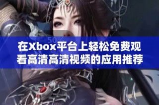 在Xbox平台上轻松免费观看高清高清视频的应用推荐