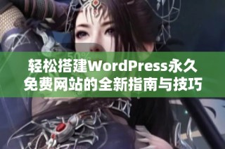 轻松搭建WordPress永久免费网站的全新指南与技巧