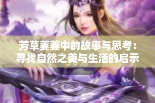 芳草萋萋中的故事与思考：寻找自然之美与生活的启示