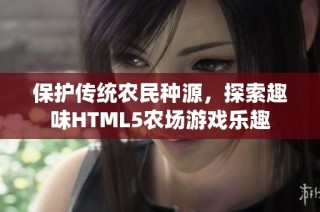 保护传统农民种源，探索趣味HTML5农场游戏乐趣