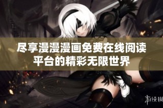 尽享漫漫漫画免费在线阅读平台的精彩无限世界