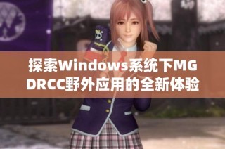 探索Windows系统下MGDRCC野外应用的全新体验与挑战