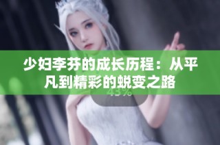 少妇李芬的成长历程：从平凡到精彩的蜕变之路