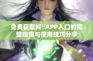 免费获取抖抈APP入口的完整指南与使用技巧分享