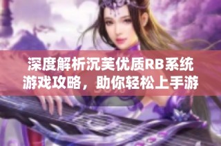 深度解析沉芙优质RB系统游戏攻略，助你轻松上手游戏技巧