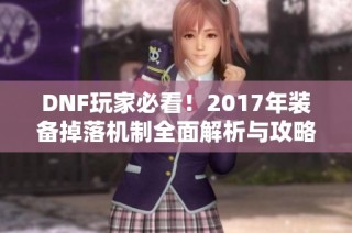 DNF玩家必看！2017年装备掉落机制全面解析与攻略分享