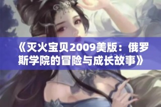 《灭火宝贝2009美版：俄罗斯学院的冒险与成长故事》