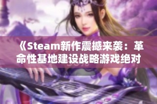 《Steam新作震撼来袭：革命性基地建设战略游戏绝对不容错过》