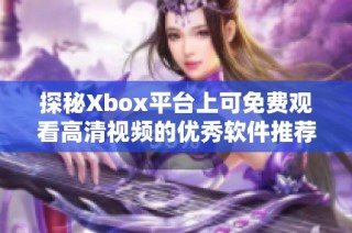 探秘Xbox平台上可免费观看高清视频的优秀软件推荐