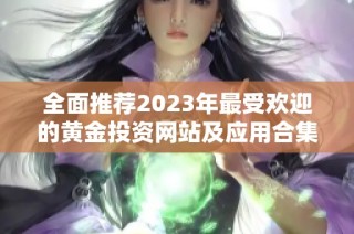 全面推荐2023年最受欢迎的黄金投资网站及应用合集