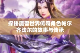 探秘魔兽世界传奇角色帕尔齐法尔的故事与传承