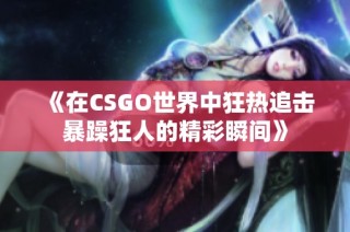 《在CSGO世界中狂热追击暴躁狂人的精彩瞬间》