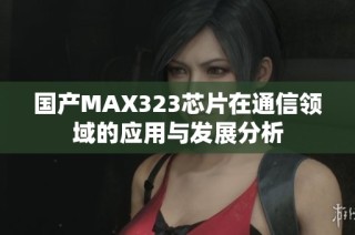 国产MAX323芯片在通信领域的应用与发展分析