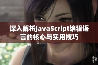 深入解析JavaScript编程语言的核心与实用技巧