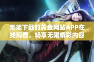 无须下载的黄金网站APP在线观看，畅享无限精彩内容