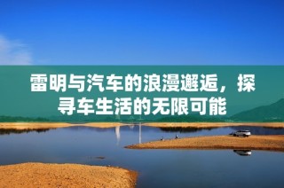 雷明与汽车的浪漫邂逅，探寻车生活的无限可能