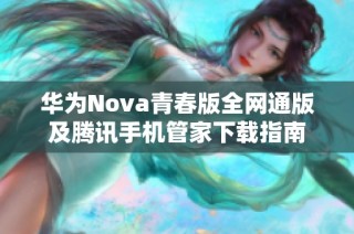 华为Nova青春版全网通版及腾讯手机管家下载指南