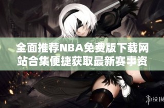 全面推荐NBA免费版下载网站合集便捷获取最新赛事资讯