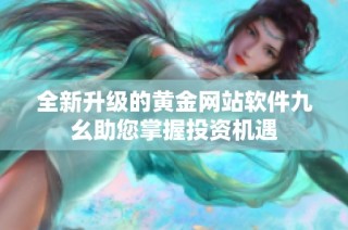 全新升级的黄金网站软件九幺助您掌握投资机遇