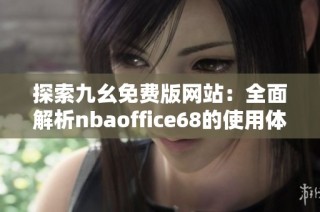 探索九幺免费版网站：全面解析nbaoffice68的使用体验与特点