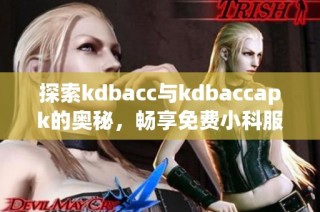 探索kdbacc与kdbaccapk的奥秘，畅享免费小科服务