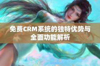 免费CRM系统的独特优势与全面功能解析